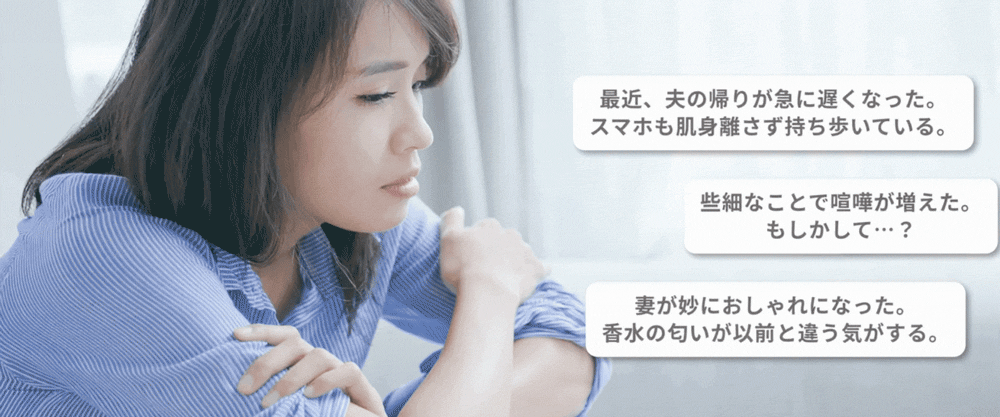 最近、夫の帰りが急に遅くなった。些細なことで喧嘩が増えた。妻が妙におしゃれになった。